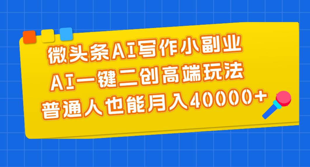 微头条AI写作小副业，AI一键二创高端玩法 普通人也能月入40000+搞钱项目网-网创项目资源站-副业项目-创业项目-搞钱项目搞钱项目网
