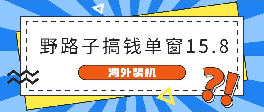 海外装机,野路子搞钱,单窗口15.8,已变现10000+搞钱项目网-网创项目资源站-副业项目-创业项目-搞钱项目搞钱项目网