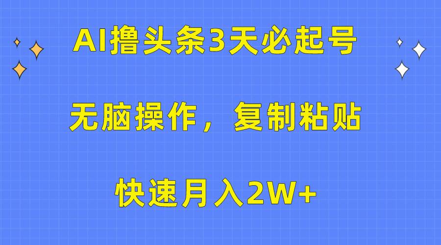 AI撸头条3天必起号，无脑操作3分钟1条，复制粘贴快速月入2W+搞钱项目网-网创项目资源站-副业项目-创业项目-搞钱项目搞钱项目网