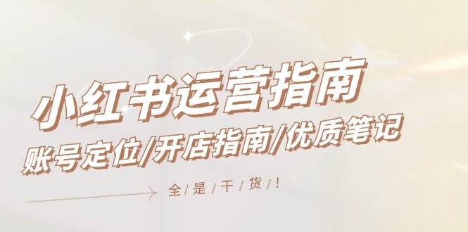 小红书运营指南，账号定位/开店指南/优质笔记/没有套路，全是经验搞钱项目网-网创项目资源站-副业项目-创业项目-搞钱项目搞钱项目网