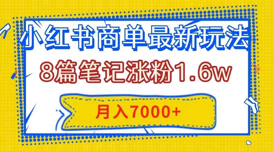 小红书商单最新玩法，8篇笔记涨粉1.6w，几分钟一个笔记，月入7000+搞钱项目网-网创项目资源站-副业项目-创业项目-搞钱项目搞钱项目网