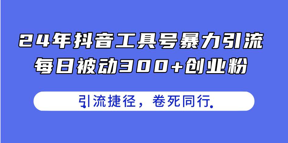 24年抖音工具号暴力引流，每日被动300+创业粉，创业粉捷径，卷死同行搞钱项目网-网创项目资源站-副业项目-创业项目-搞钱项目搞钱项目网