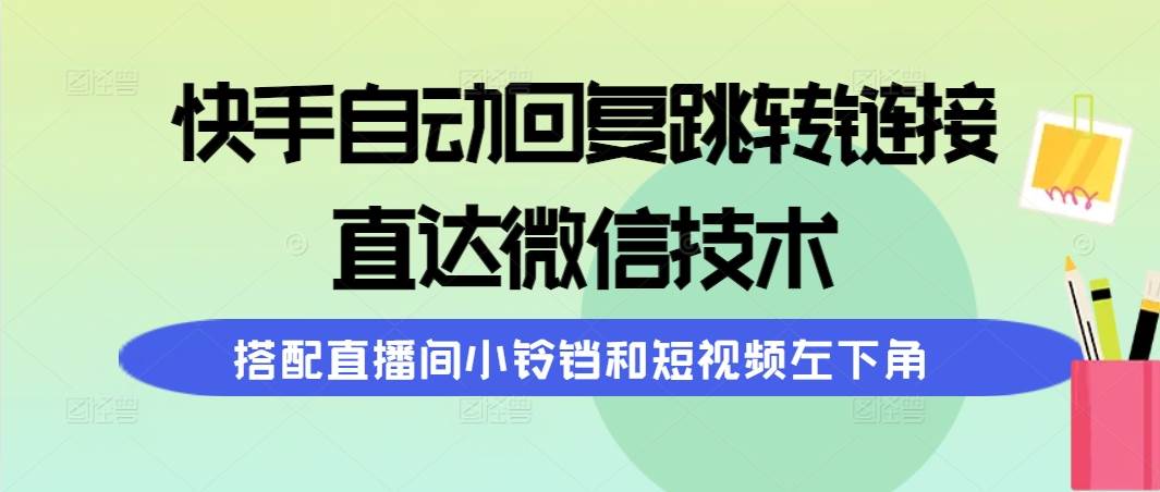 快手自动回复跳转链接,直达微信技术,搭配直播间小铃铛和短视频左下角搞钱项目网-网创项目资源站-副业项目-创业项目-搞钱项目搞钱项目网