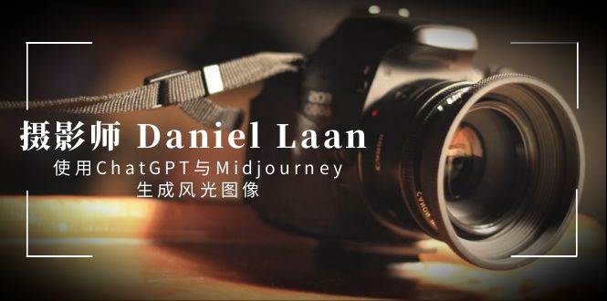 摄影师 Daniel Laan 使用ChatGPT与Midjourney生成风光图像-中英字幕搞钱项目网-网创项目资源站-副业项目-创业项目-搞钱项目搞钱项目网