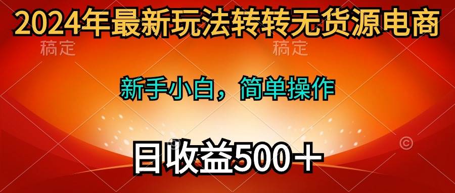 2024年最新玩法转转无货源电商，新手小白 简单操作，长期稳定 日收入500＋搞钱项目网-网创项目资源站-副业项目-创业项目-搞钱项目搞钱项目网