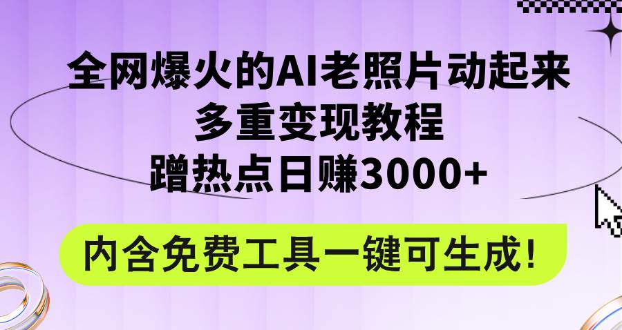 全网爆火的AI老照片动起来多重变现教程，蹭热点日赚3000+，内含免费工具搞钱项目网-网创项目资源站-副业项目-创业项目-搞钱项目搞钱项目网