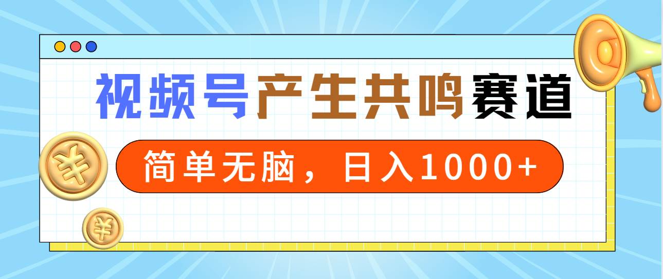 2024年视频号，产生共鸣赛道，简单无脑，一分钟一条视频，日入1000+搞钱项目网-网创项目资源站-副业项目-创业项目-搞钱项目搞钱项目网