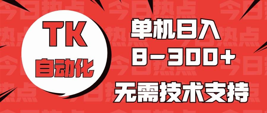 海外手机版TK自动化，单机收益8~300+，无需技术支持，新手小白均可操作搞钱项目网-网创项目资源站-副业项目-创业项目-搞钱项目搞钱项目网