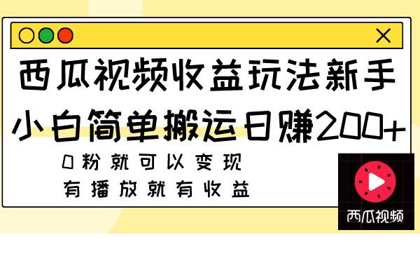 西瓜视频收益玩法，新手小白简单搬运日赚200+0粉就可以变现 有播放就有收益搞钱项目网-网创项目资源站-副业项目-创业项目-搞钱项目搞钱项目网