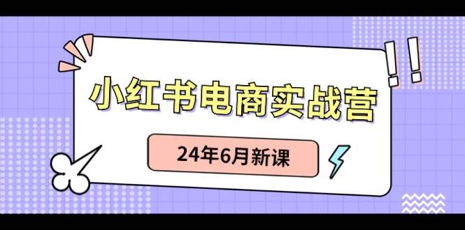 小红书电商实战营:小红书笔记带货和无人直播,24年6月新课搞钱项目网-网创项目资源站-副业项目-创业项目-搞钱项目搞钱项目网
