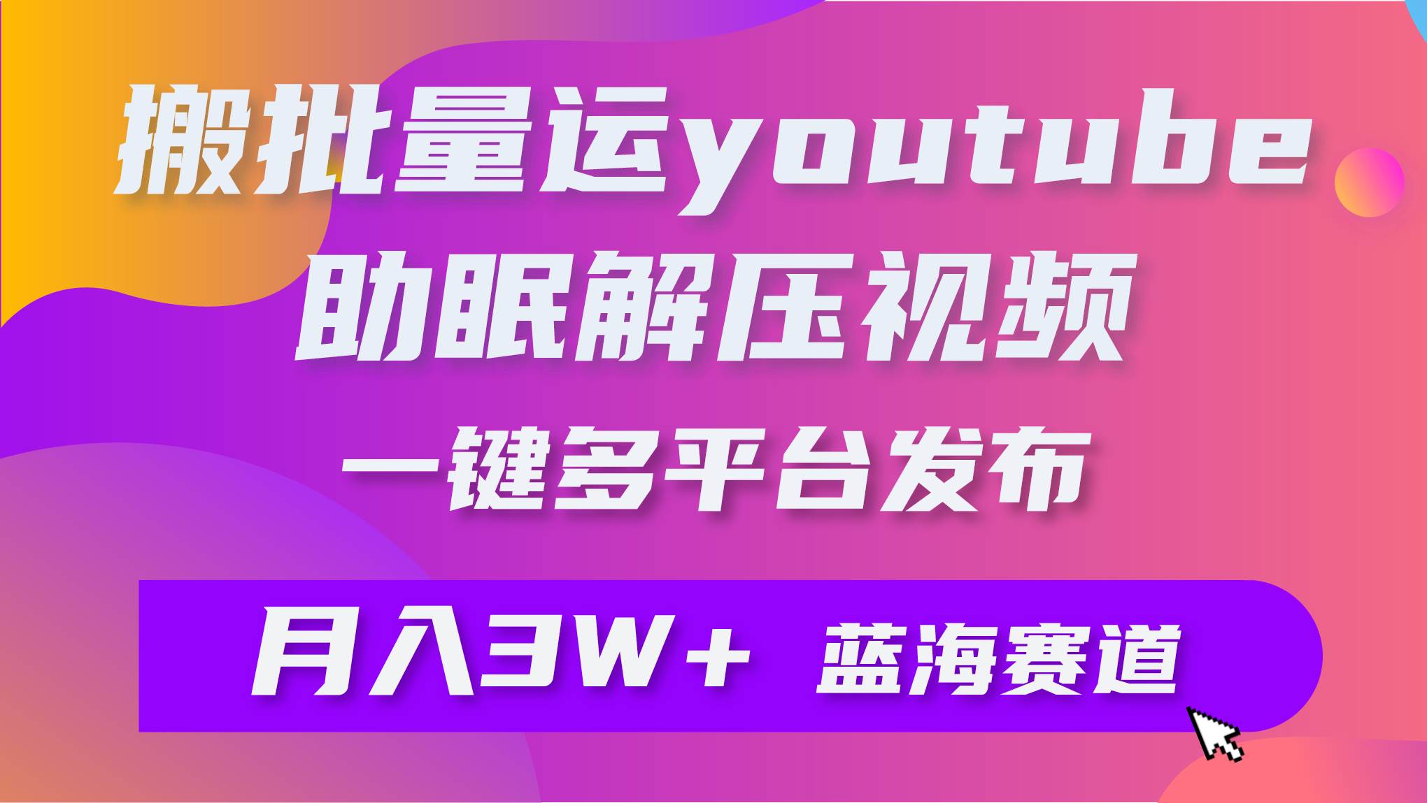 批量搬运YouTube解压助眠视频 一键多平台发布 月入2W+搞钱项目网-网创项目资源站-副业项目-创业项目-搞钱项目搞钱项目网