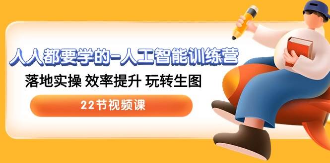 人人都要学的-人工智能训练营，落地实操 效率提升 玩转生图 (22节视频课)搞钱项目网-网创项目资源站-副业项目-创业项目-搞钱项目搞钱项目网