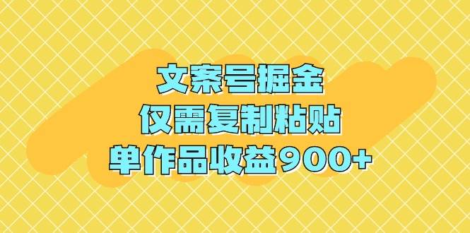 文案号掘金,仅需复制粘贴,单作品收益900+搞钱项目网-网创项目资源站-副业项目-创业项目-搞钱项目搞钱项目网
