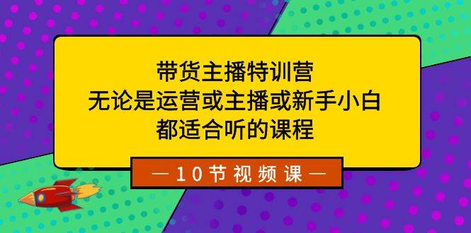 带货主播特训营:无论是运营或主播或新手小白,都适合听的课程搞钱项目网-网创项目资源站-副业项目-创业项目-搞钱项目搞钱项目网