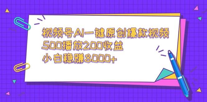 视频号AI一键原创爆款视频，500播放200收益，小白稳赚8000+搞钱项目网-网创项目资源站-副业项目-创业项目-搞钱项目搞钱项目网