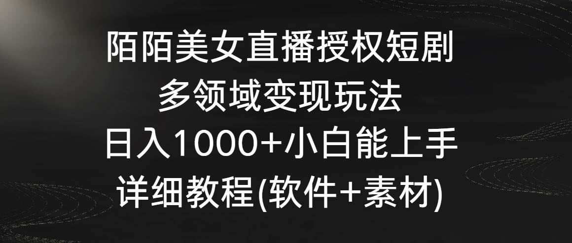 陌陌美女直播授权短剧，多领域变现玩法，日入1000+小白能上手，详细教程…搞钱项目网-网创项目资源站-副业项目-创业项目-搞钱项目搞钱项目网