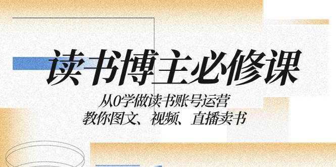 读书 博主 必修课：从0学做读书账号运营：教你图文、视频、直播卖书搞钱项目网-网创项目资源站-副业项目-创业项目-搞钱项目搞钱项目网