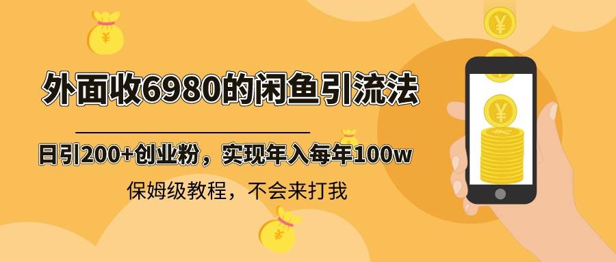 外面收费6980闲鱼引流法，日引200+创业粉，每天稳定2000+收益，保姆级教程搞钱项目网-网创项目资源站-副业项目-创业项目-搞钱项目搞钱项目网