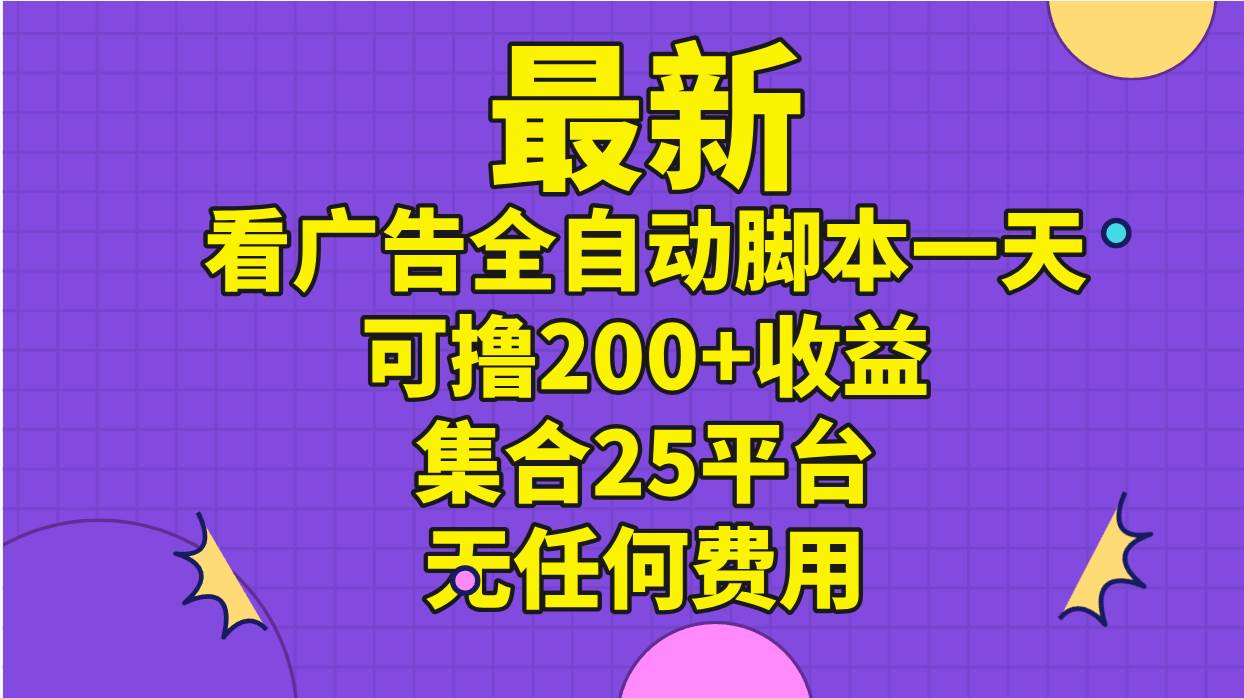 最新看广告全自动脚本一天可撸200+收益 。集合25平台 ，无任何费用搞钱项目网-网创项目资源站-副业项目-创业项目-搞钱项目搞钱项目网