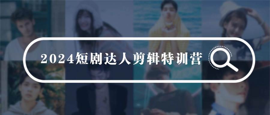 2024短剧达人剪辑特训营，适合宝爸宝妈的0基础剪辑训练营（51节课）搞钱项目网-网创项目资源站-副业项目-创业项目-搞钱项目搞钱项目网