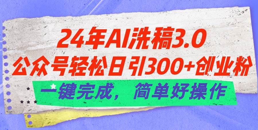 24年Ai洗稿3.0，公众号轻松日引300+创业粉，一键完成，简单好操作搞钱项目网-网创项目资源站-副业项目-创业项目-搞钱项目搞钱项目网