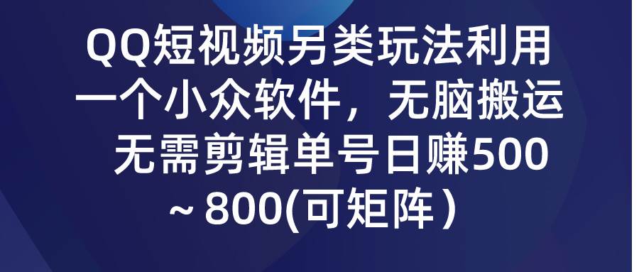 QQ短视频另类玩法，利用一个小众软件，无脑搬运，无需剪辑单号日赚500～…搞钱项目网-网创项目资源站-副业项目-创业项目-搞钱项目搞钱项目网