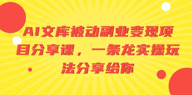 AI文库被动副业变现项目分享课，一条龙实操玩法分享给你搞钱项目网-网创项目资源站-副业项目-创业项目-搞钱项目搞钱项目网