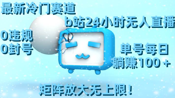 最新冷门赛道，b站24小时无人直播，0违规0封号，单号每日躺赚100＋，矩阵放大无上限！搞钱项目网-网创项目资源站-副业项目-创业项目-搞钱项目搞钱项目网