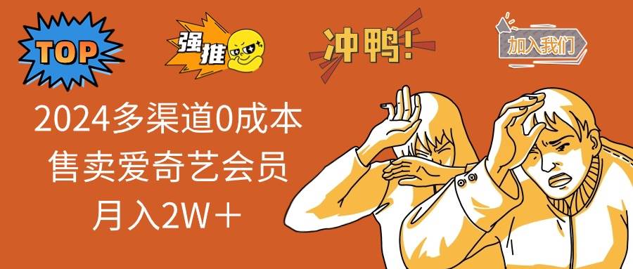 2024多渠道0成本售卖爱奇艺会员月入2W＋搞钱项目网-网创项目资源站-副业项目-创业项目-搞钱项目搞钱项目网