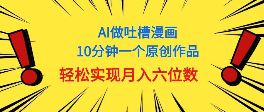 用AI做中式吐槽漫画,10分钟一个原创作品,轻松实现月入6位数搞钱项目网-网创项目资源站-副业项目-创业项目-搞钱项目搞钱项目网