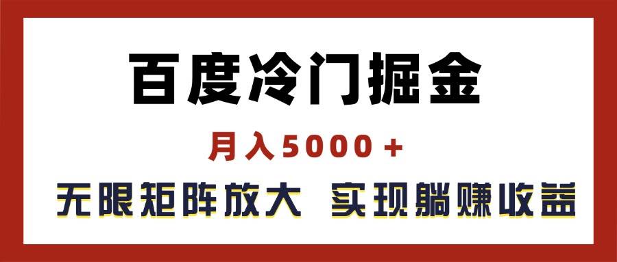 百度冷门掘金，月入5000＋，无限矩阵放大，实现管道躺赚收益搞钱项目网-网创项目资源站-副业项目-创业项目-搞钱项目搞钱项目网