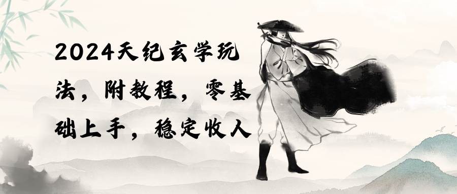 2024天纪玄学玩法，零基础上手，稳定收入（教程+工具）搞钱项目网-网创项目资源站-副业项目-创业项目-搞钱项目搞钱项目网