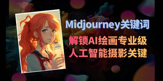 Midjourney关键词-解锁AI绘画专业级人工智能摄影关键词表搞钱项目网-网创项目资源站-副业项目-创业项目-搞钱项目搞钱项目网