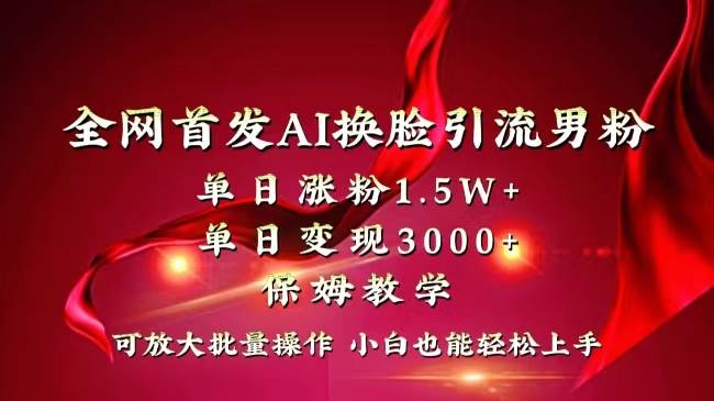 全网独创首发AI换脸引流男粉单日涨粉1.5W+变现3000+小白也能上手快速拿结果搞钱项目网-网创项目资源站-副业项目-创业项目-搞钱项目搞钱项目网