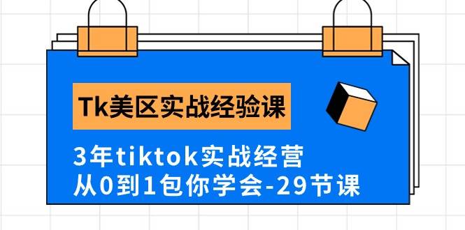 Tk美区实战经验课程分享，3年tiktok实战经营，从0到1包你学会（29节课）搞钱项目网-网创项目资源站-副业项目-创业项目-搞钱项目搞钱项目网