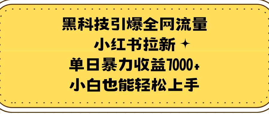 黑科技引爆全网流量小红书拉新，单日暴力收益7000+，小白也能轻松上手搞钱项目网-网创项目资源站-副业项目-创业项目-搞钱项目搞钱项目网