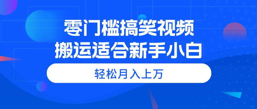 零门槛搞笑视频搬运，轻松月入上万，适合新手小白搞钱项目网-网创项目资源站-副业项目-创业项目-搞钱项目搞钱项目网