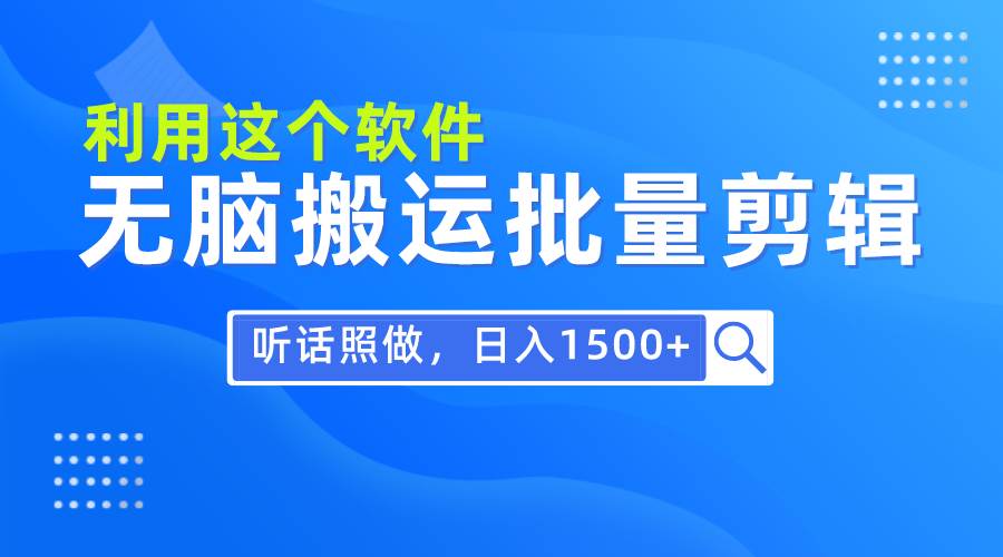 每天30分钟，0基础用软件无脑搬运批量剪辑，只需听话照做日入1500+搞钱项目网-网创项目资源站-副业项目-创业项目-搞钱项目搞钱项目网
