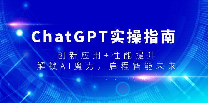 ChatGPT实操指南，创新应用+性能提升，解锁-AI魔力，启程智能未来搞钱项目网-网创项目资源站-副业项目-创业项目-搞钱项目搞钱项目网