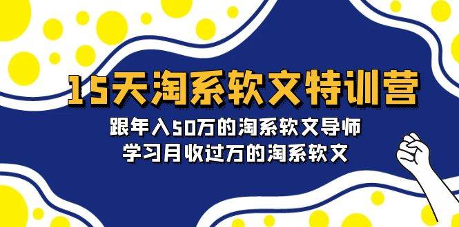 15天-淘系软文特训营：跟年入50万的淘系软文导师，学习月收过万的淘系软文搞钱项目网-网创项目资源站-副业项目-创业项目-搞钱项目搞钱项目网