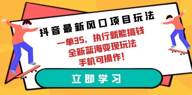 抖音最新风口项目玩法，一单35，执行就能搞钱 全新蓝海变现玩法 手机可操作搞钱项目网-网创项目资源站-副业项目-创业项目-搞钱项目搞钱项目网