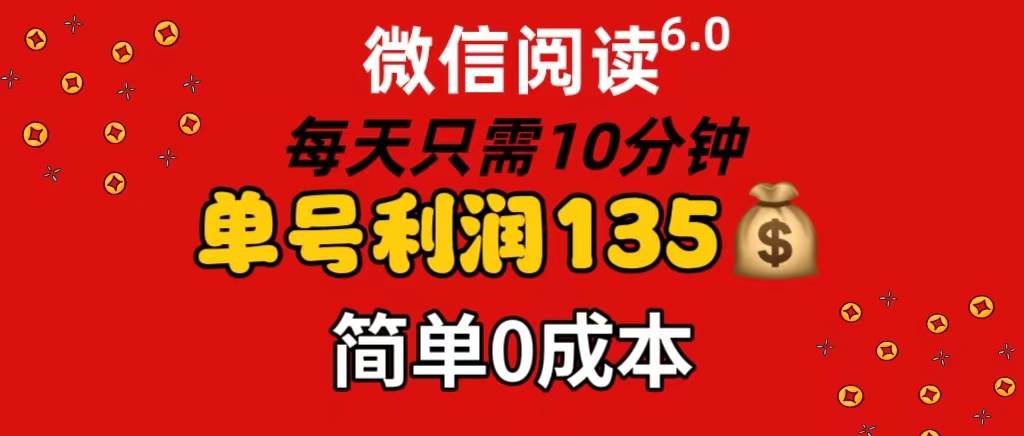 微信阅读6.0，每日10分钟，单号利润135，可批量放大操作，简单0成本搞钱项目网-网创项目资源站-副业项目-创业项目-搞钱项目搞钱项目网