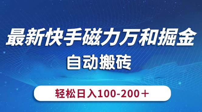 最新快手磁力万和掘金，自动搬砖，轻松日入100-200，操作简单搞钱项目网-网创项目资源站-副业项目-创业项目-搞钱项目搞钱项目网