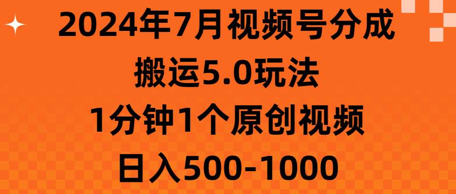 2024年7月视频号分成搬运5.0玩法,1分钟1个原创视频,日入500-1000搞钱项目网-网创项目资源站-副业项目-创业项目-搞钱项目搞钱项目网