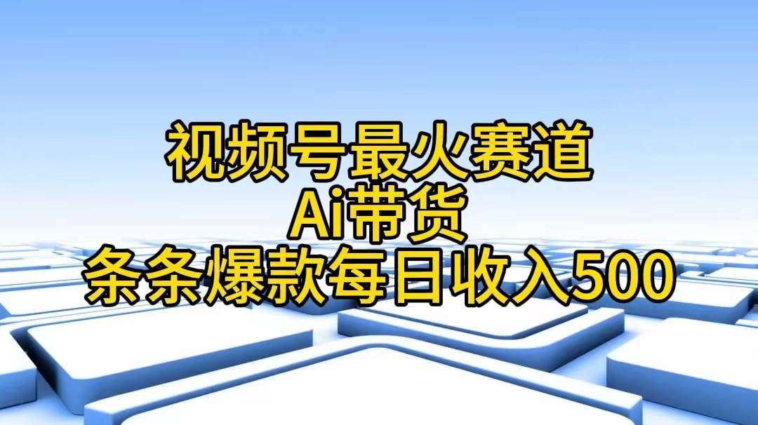 视频号最火赛道——Ai带货条条爆款每日收入500搞钱项目网-网创项目资源站-副业项目-创业项目-搞钱项目搞钱项目网