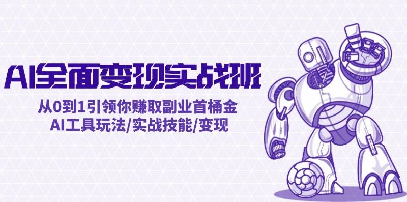 AI全面变现实操班：从0到1引领你赚取副业首桶金 AI工具玩法/实战技能/变现搞钱项目网-网创项目资源站-副业项目-创业项目-搞钱项目搞钱项目网