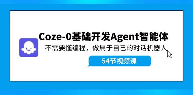 Coze-0基础开发 Agent智能体教程：不需要懂编程，做属于自己的对话机器人搞钱项目网-网创项目资源站-副业项目-创业项目-搞钱项目搞钱项目网