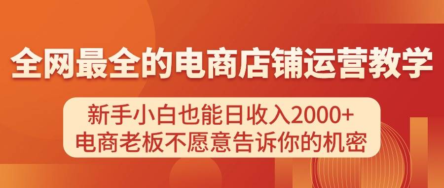 电商店铺运营教学，新手小白也能日收入2000+，电商老板不愿意告诉你的机密搞钱项目网-网创项目资源站-副业项目-创业项目-搞钱项目搞钱项目网