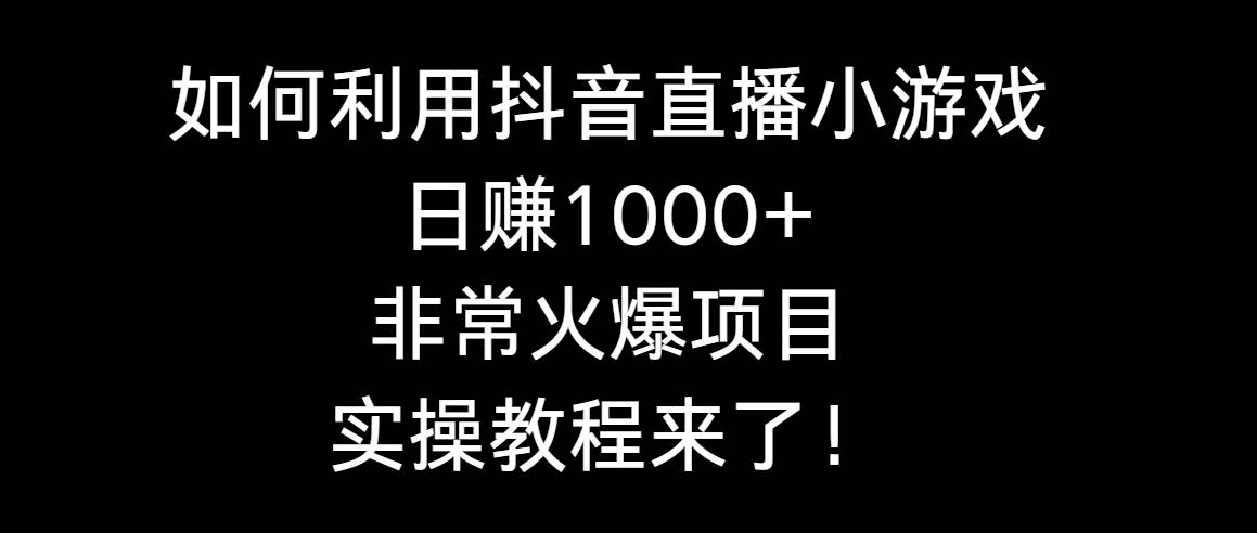 如何利用抖音直播小游戏日赚1000+，非常火爆项目，实操教程来了！搞钱项目网-网创项目资源站-副业项目-创业项目-搞钱项目搞钱项目网