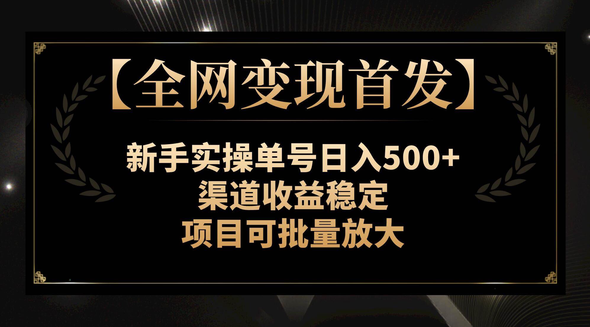 【全网变现首发】新手实操单号日入500+,渠道收益稳定,项目可批量放大搞钱项目网-网创项目资源站-副业项目-创业项目-搞钱项目搞钱项目网